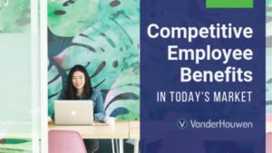 Competitive Employee Benefits in Today’s Market