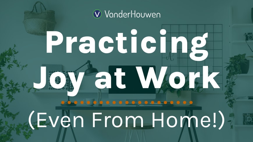 Practicing Joy at Work (Even From Home!)