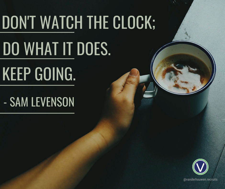 Sam Levenson quote over a cup of coffee. "Don't watch the clock; do what it does. Keep going."