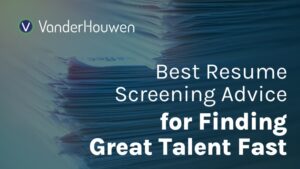 Best Resume Screening Advice for Finding Great Talent Fast