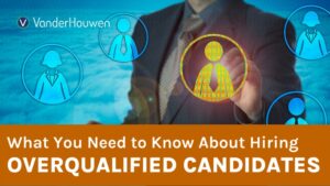 What You Need to Know About Hiring Overqualified Candidates